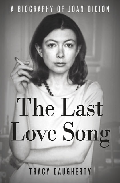 The Last Love Song: A Biography of Joan Didion, Tracy Daugherty