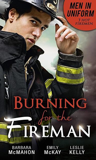 Men In Uniform: Burning For The Fireman, Emily McKay, Leslie Kelly, Barbara Mcmahon