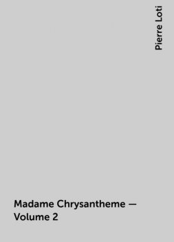 Madame Chrysantheme — Volume 2, Pierre Loti