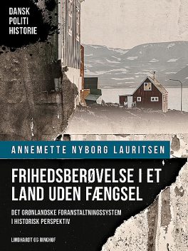 Frihedsberøvelse i et land uden fængsel. Det grønlandske foranstaltningssystem i historisk perspektiv, Annemette Nyborg Lauritsen