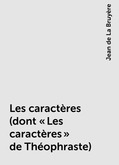 Les caractères (dont «Les caractères» de Théophraste), Jean de La Bruyère