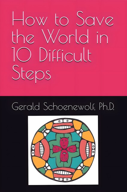 How to Save the World in 10 Difficult Steps, Gerald Schoenewolf