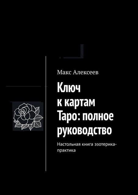 Ключ к картам Таро: полное руководство. Настольная книга эзотерика-практика, Макс Алексеев