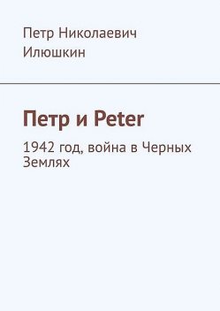 Петр и Peter. 1942 год, война в Черных Землях, Петр Илюшкин