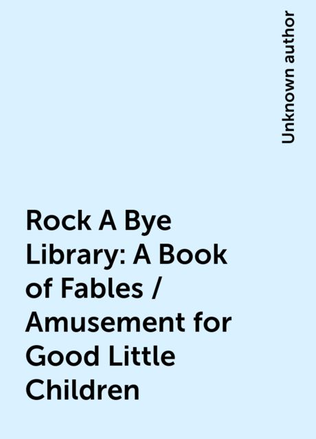 Rock A Bye Library: A Book of Fables / Amusement for Good Little Children, 