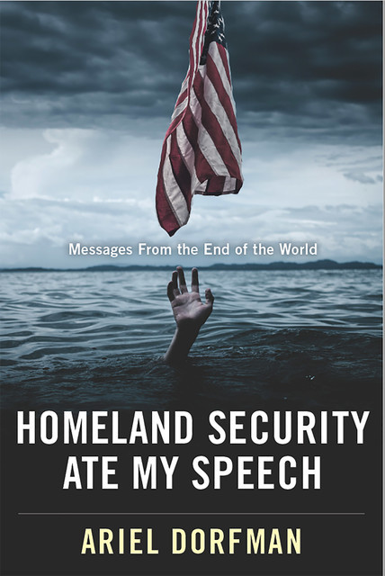 Homeland Security Ate My Speech, Ariel Dorfman