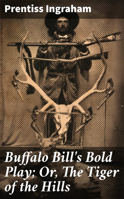 Buffalo Bill's Bold Play; Or, The Tiger of the Hills, Prentiss Ingraham