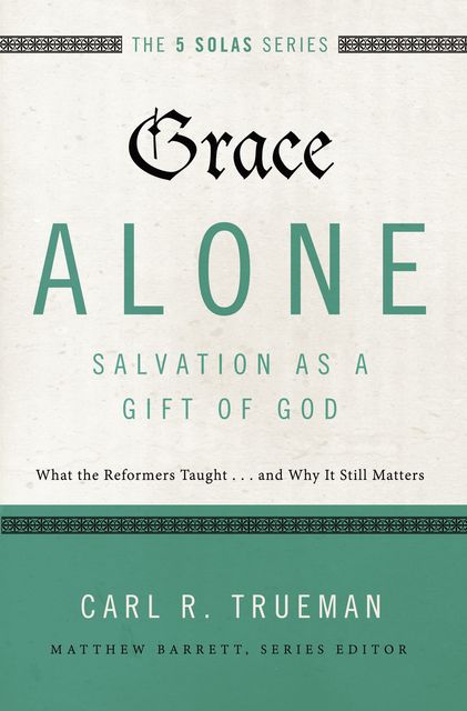 Grace Alone---Salvation as a Gift of God, Carl R. Trueman