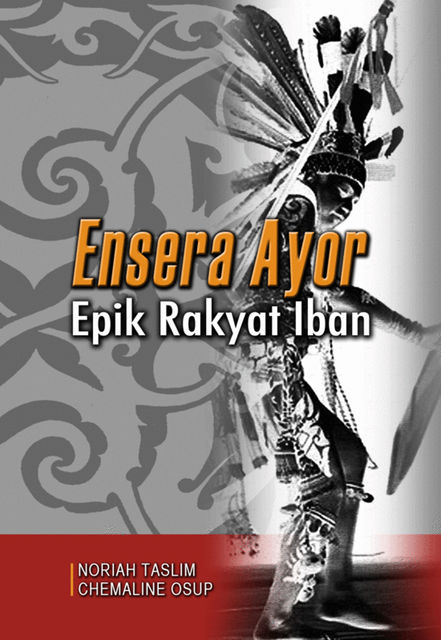 Ensera Ayor: Iban Folk Epic, Chemaline Osup, Noriah Taslim
