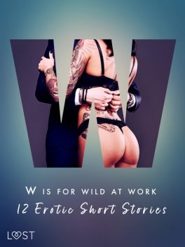 W is for Wild at Work – 12 Erotic Short Stories, Sarah Skov, Camille Bech, Olrik, Elena Lund, Vanessa Salt, Christina Tempest, Chrystelle Leroy, Ewa Maciejczuk, Black Chanterelle, Mila Lipa