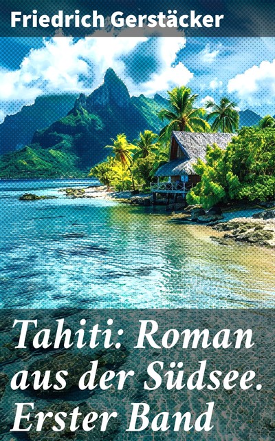 Tahiti: Roman aus der Südsee. Erster Band, Friedrich Gerstäcker