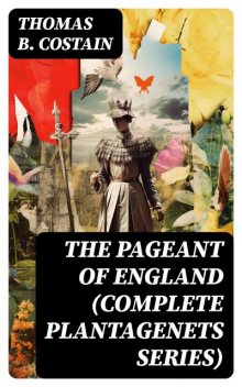 The Pageant of England (Complete Plantagenets Series), Thomas B. Costain