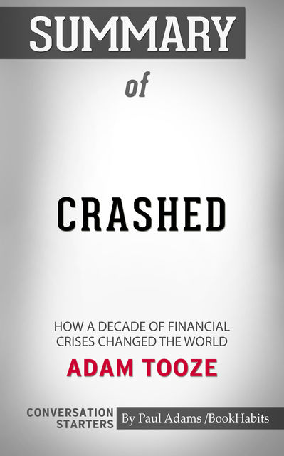 Summary of Crashed: How a Decade of Financial Crises Changed the World, Paul Adams