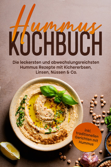 Hummus Kochbuch: Die leckersten und abwechslungsreichsten Hummus Rezepte mit Kichererbsen, Linsen, Nüssen & Co. – inkl. traditionellen Gerichten mit Hummus, Vanessa Wienberg