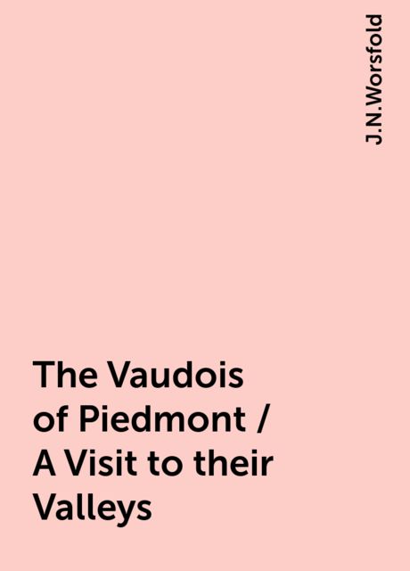 The Vaudois of Piedmont / A Visit to their Valleys, J.N.Worsfold
