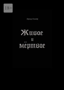 Живое и мертвое. Смертной девы и бессмертного чудовища история, записанная Черной Латынью, Корвинус Олеандер