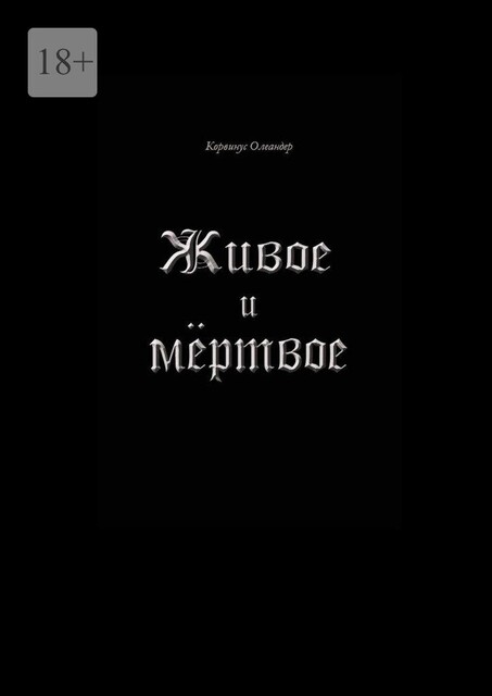 Живое и мертвое. Смертной девы и бессмертного чудовища история, записанная Черной Латынью, Корвинус Олеандер