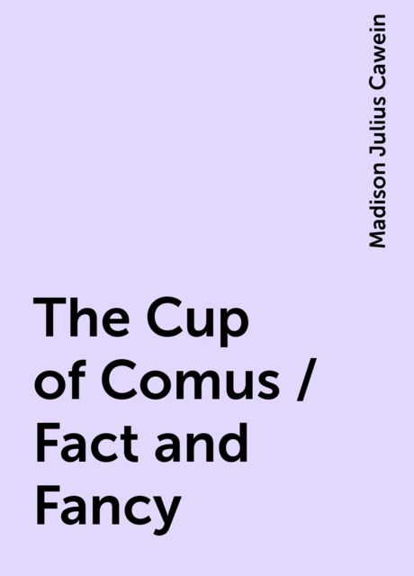 The Cup of Comus / Fact and Fancy, Madison Julius Cawein