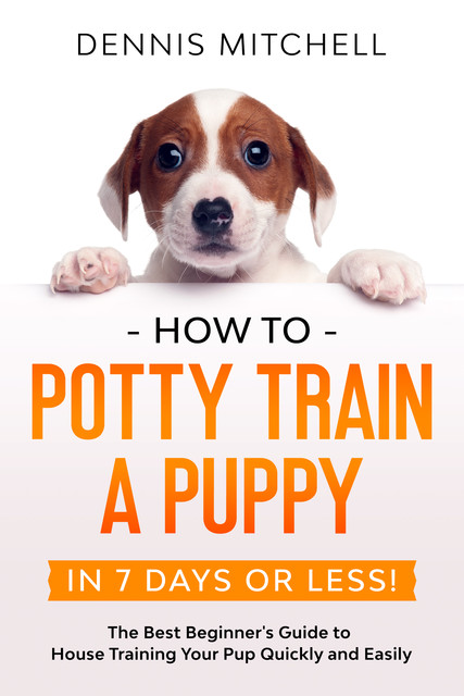 How to Potty Train a Puppy… in 7 Days or Less, Dennis Mitchell