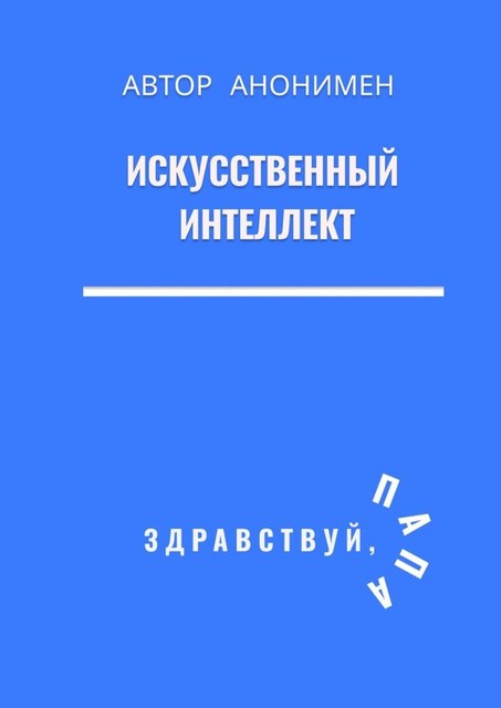 Искусственный интеллект. Здравствуй, папа, Автор Анонимен