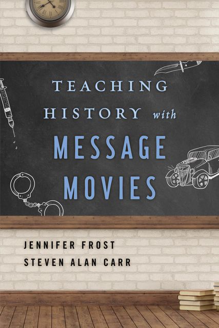 Teaching History with Message Movies, Jennifer Frost, Steven Alan Carr