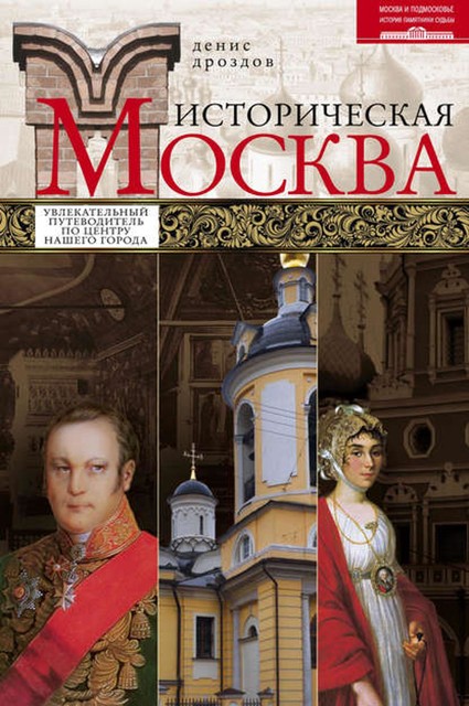 Историческая Москва. Увлекательный путеводитель по центру нашего города, Денис Дроздов