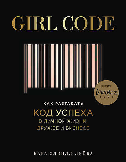 Girl Code. Как разгадать код успеха в личной жизни, дружбе и бизнесе, Кара Элвилл Лейба