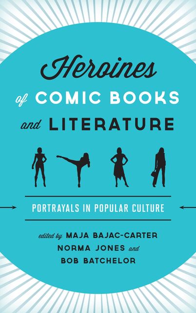 Heroines of Comic Books and Literature, Bob Batchelor, Edited by Maja Bajac-Carter, Norma Jones