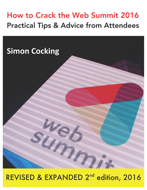 How to Crack the Web Summit 2016: Practical Tips & Advice from Attendees – revised & expanded 2nd edition 2016, Simon Cocking