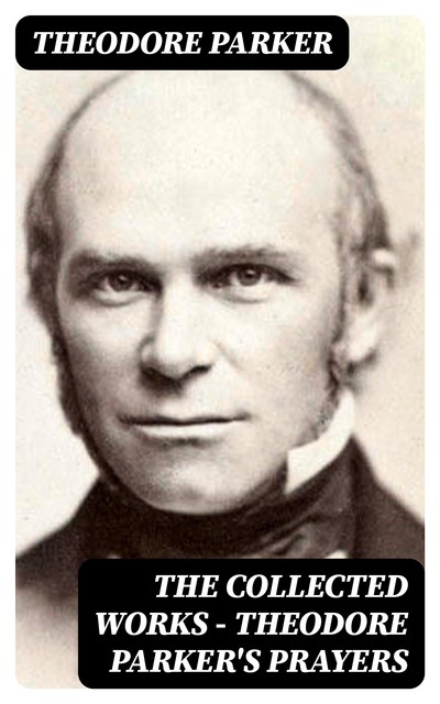 The Collected Works – Theodore Parker's Prayers, Theodore Parker