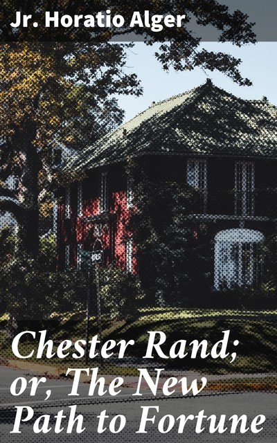 Chester Rand; or, The New Path to Fortune, Horatio Alger