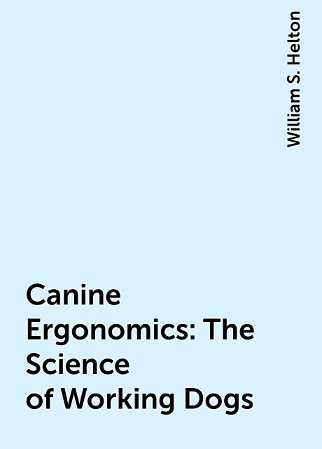 Canine Ergonomics: The Science of Working Dogs, William S. Helton