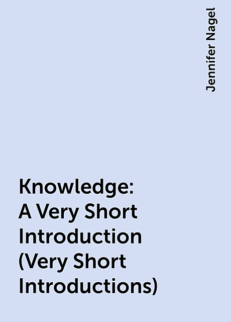 Knowledge: A Very Short Introduction (Very Short Introductions), Jennifer Nagel