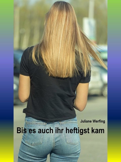 Bis es auch ihr heftigst kam, Juliane Werfing
