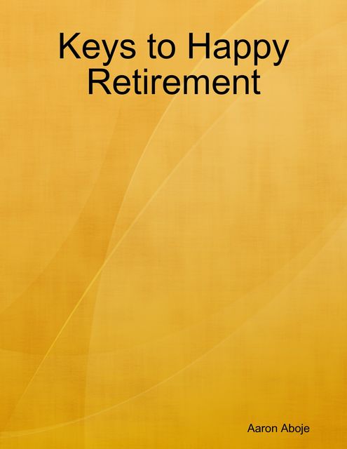 Keys to Happy Retirement, Aaron Aboje