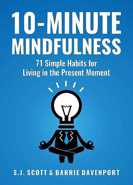 10-Minute Mindfulness: 71 Habits for Living in the Present Moment, S.J.Scott, Barrie Davenport