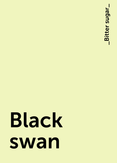 Black swan, _Bitter sugar_