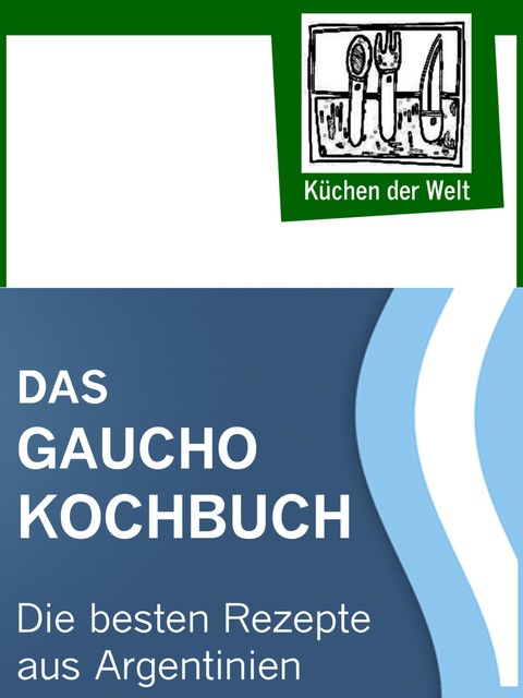 Das Gaucho Kochbuch – Argentinische Rezepte, Konrad Renzinger