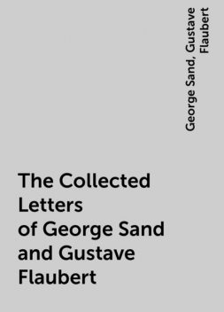 The Collected Letters of George Sand and Gustave Flaubert, George Sand, Gustave Flaubert