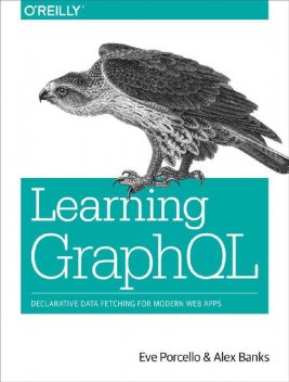 Learning GraphQL: Declarative Data Fetching for Modern Web Apps, Alex Banks, Eve Porcello