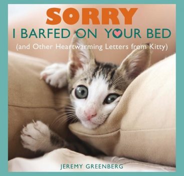 Sorry I Barfed on Your Bed (and Other Heartwarming Letters from Kitty), Jeremy Greenberg