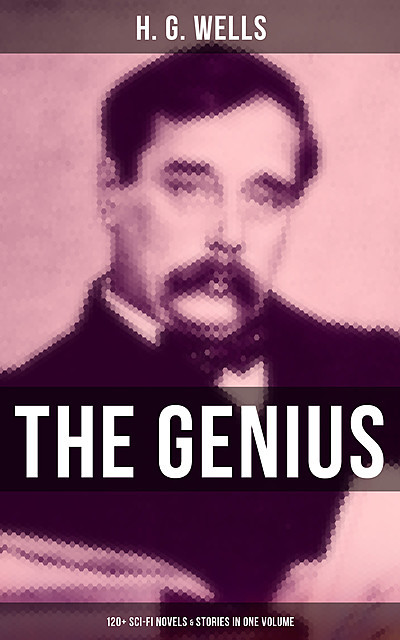 The Genius of H. G. Wells: 120+ Sci-Fi Novels & Stories in One Volume, Herbert Wells