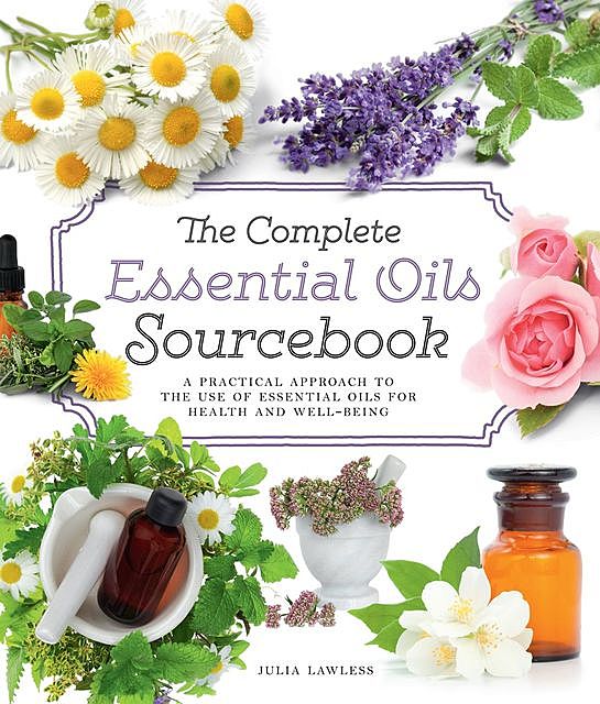 The Complete Essential Oils Sourcebook, Julia Lawless