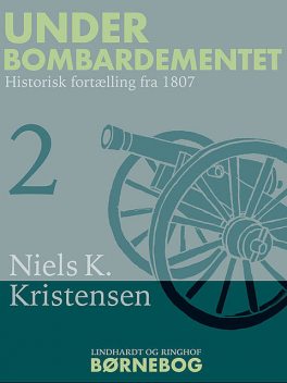 Under Bombardementet. Historisk fortælling fra 1807, Niels K. Kristensen