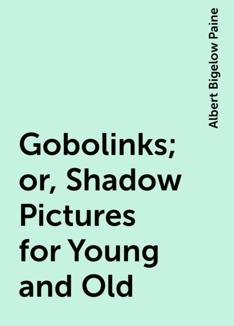 Gobolinks; or, Shadow Pictures for Young and Old, Albert Bigelow Paine