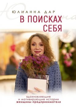 В поисках себя. Вдохновляющие и мотивирующие истории женщины-предпринимателя, Юлианна Дар