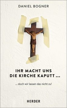Ihr macht uns die Kirche kaputt, Daniel Bogner