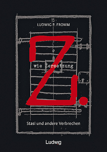 Z. wie Zersetzung. Stasi und andere Verbrechen, Ludwig P. Fromm