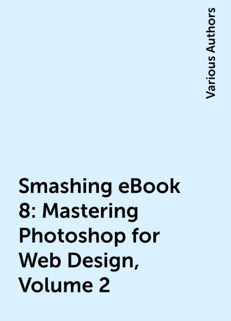 Smashing eBook 8: Mastering Photoshop for Web Design, Volume 2, Various Authors