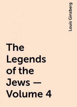 The Legends of the Jews — Volume 4, Louis Ginzberg